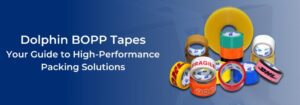 Why Dolphin BOPP Tapes Are Essential for Packaging and Industrial Use