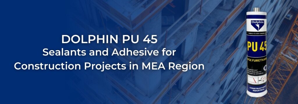 DEEP DIVE INTO DOLPHIN PU SEALANT AND ADHESIVE FOR CONSTRUCTION PROJECTS IN MEA REGION